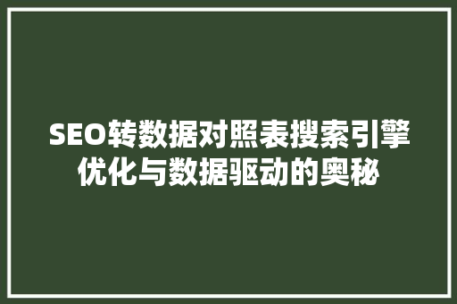 SEO转数据对照表搜索引擎优化与数据驱动的奥秘