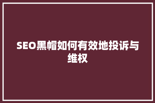 SEO黑帽如何有效地投诉与维权