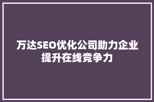 万达SEO优化公司助力企业提升在线竞争力