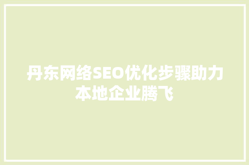 丹东网络SEO优化步骤助力本地企业腾飞