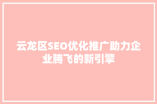 云龙区SEO优化推广助力企业腾飞的新引擎
