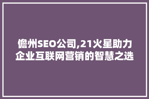 儋州SEO公司,21火星助力企业互联网营销的智慧之选