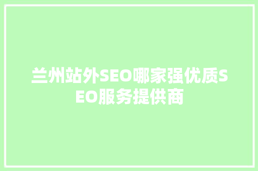 兰州站外SEO哪家强优质SEO服务提供商