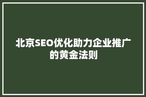 北京SEO优化助力企业推广的黄金法则