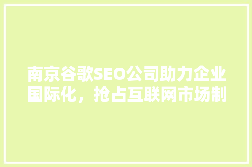 南京谷歌SEO公司助力企业国际化，抢占互联网市场制高点