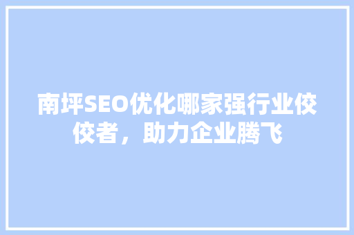 南坪SEO优化哪家强行业佼佼者，助力企业腾飞