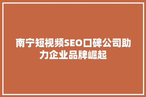 南宁短视频SEO口碑公司助力企业品牌崛起