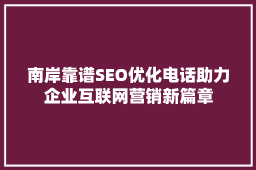 南岸靠谱SEO优化电话助力企业互联网营销新篇章