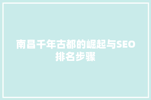 南昌千年古都的崛起与SEO排名步骤