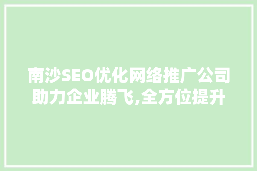 南沙SEO优化网络推广公司助力企业腾飞,全方位提升品牌影响力