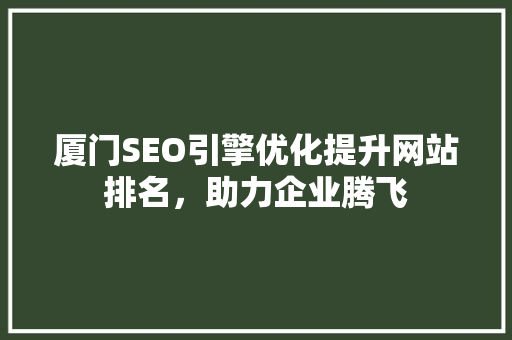 厦门SEO引擎优化提升网站排名，助力企业腾飞