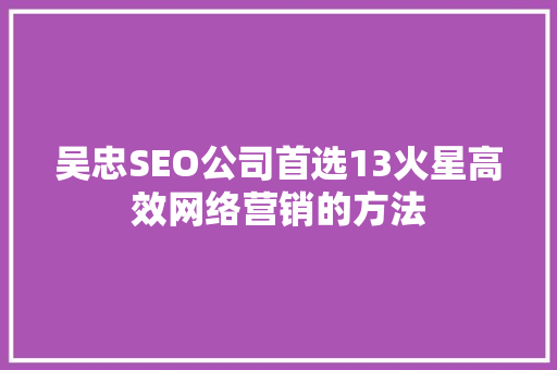 吴忠SEO公司首选13火星高效网络营销的方法
