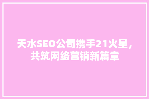 天水SEO公司携手21火星，共筑网络营销新篇章