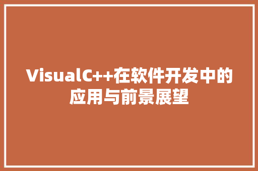 VisualC++在软件开发中的应用与前景展望