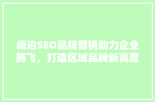 峨边SEO品牌营销助力企业腾飞，打造区域品牌新高度