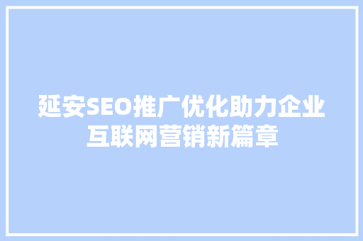 延安SEO推广优化助力企业互联网营销新篇章