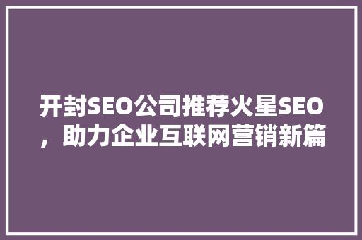 开封SEO公司推荐火星SEO，助力企业互联网营销新篇章