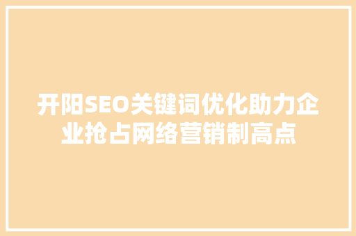 开阳SEO关键词优化助力企业抢占网络营销制高点  第1张