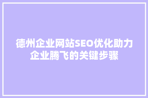 德州企业网站SEO优化助力企业腾飞的关键步骤