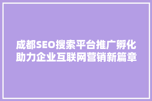 成都SEO搜索平台推广孵化助力企业互联网营销新篇章