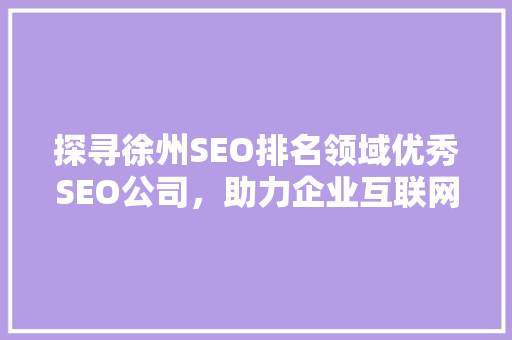 探寻徐州SEO排名领域优秀SEO公司，助力企业互联网发展