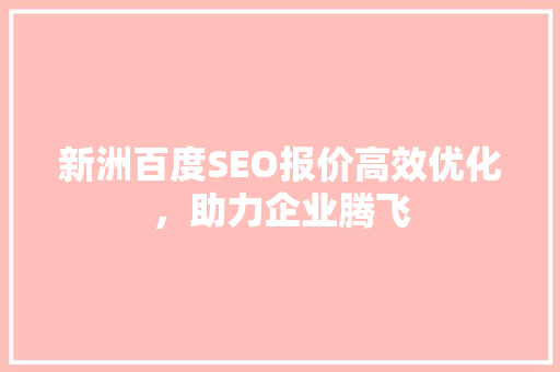 新洲百度SEO报价高效优化，助力企业腾飞