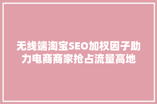无线端淘宝SEO加权因子助力电商商家抢占流量高地  第1张