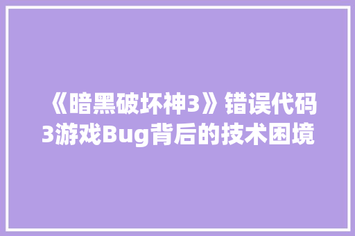 《暗黑破坏神3》错误代码3游戏Bug背后的技术困境与玩家心声