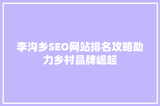 李沟乡SEO网站排名攻略助力乡村品牌崛起