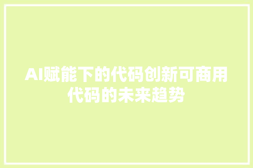 AI赋能下的代码创新可商用代码的未来趋势