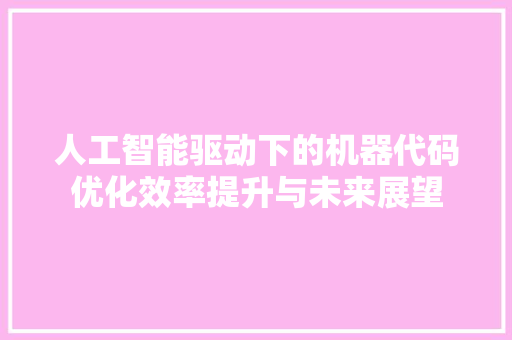 人工智能驱动下的机器代码优化效率提升与未来展望