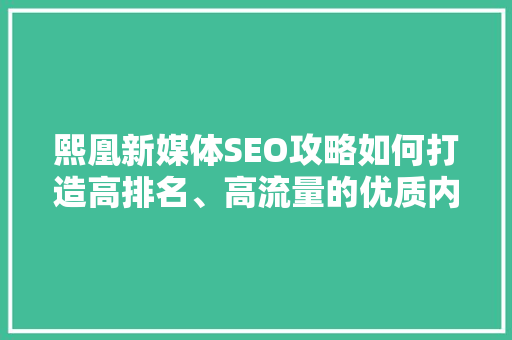 熙凰新媒体SEO攻略如何打造高排名、高流量的优质内容