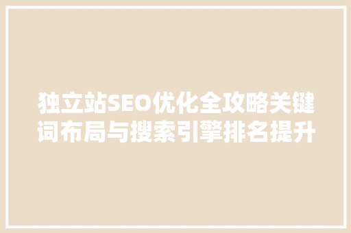 独立站SEO优化全攻略关键词布局与搜索引擎排名提升