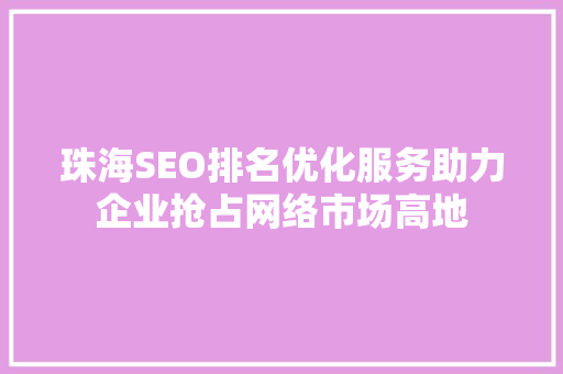珠海SEO排名优化服务助力企业抢占网络市场高地