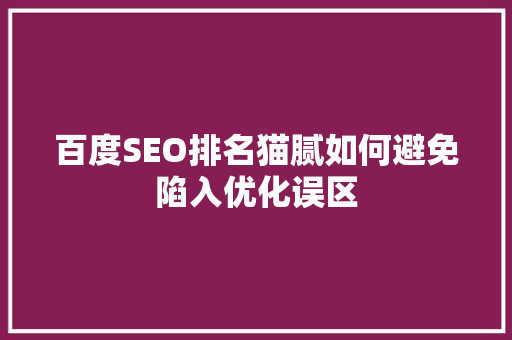 百度SEO排名猫腻如何避免陷入优化误区