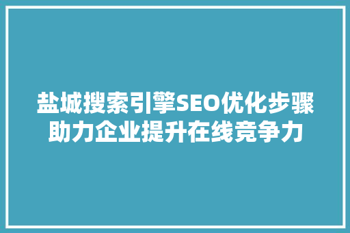 盐城搜索引擎SEO优化步骤助力企业提升在线竞争力