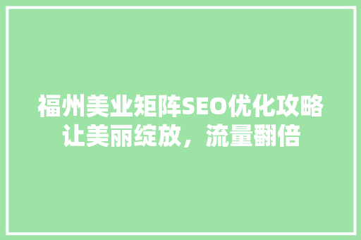 福州美业矩阵SEO优化攻略让美丽绽放，流量翻倍