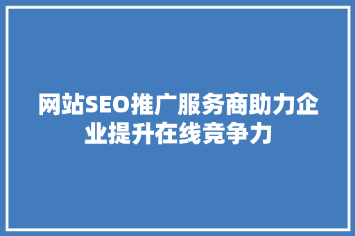 网站SEO推广服务商助力企业提升在线竞争力