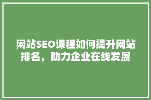 网站SEO课程如何提升网站排名，助力企业在线发展