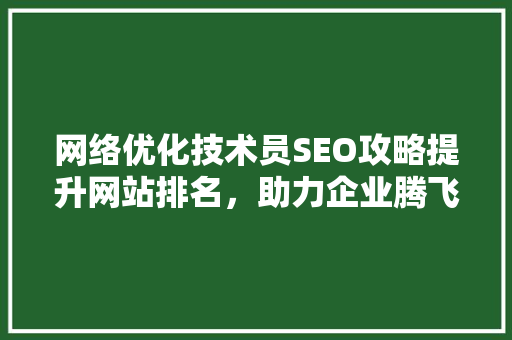 网络优化技术员SEO攻略提升网站排名，助力企业腾飞
