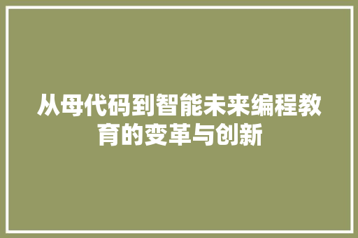 从母代码到智能未来编程教育的变革与创新