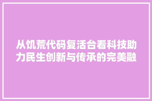 从饥荒代码复活台看科技助力民生创新与传承的完美融合