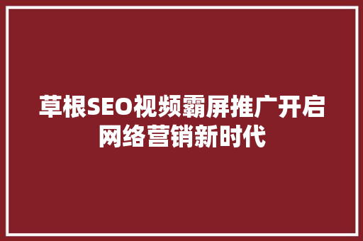 草根SEO视频霸屏推广开启网络营销新时代