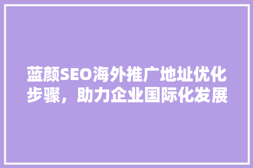 蓝颜SEO海外推广地址优化步骤，助力企业国际化发展