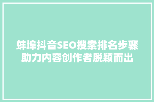 蚌埠抖音SEO搜索排名步骤助力内容创作者脱颖而出