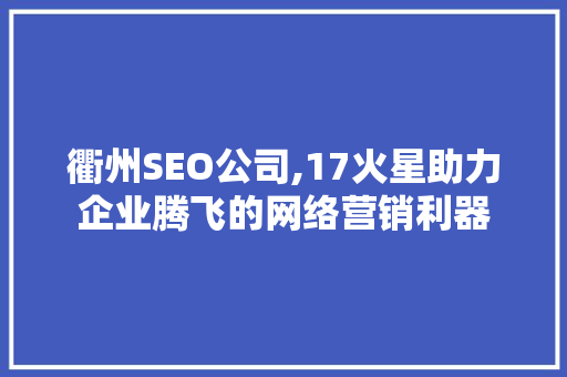 衢州SEO公司,17火星助力企业腾飞的网络营销利器