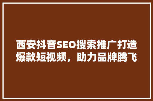 西安抖音SEO搜索推广打造爆款短视频，助力品牌腾飞