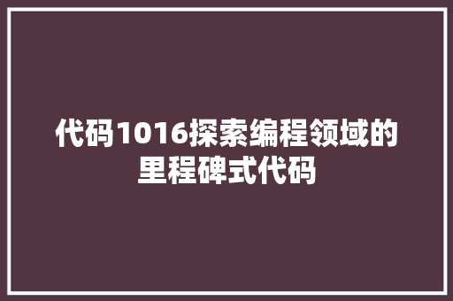 代码1016探索编程领域的里程碑式代码