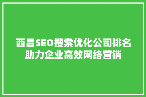 西昌SEO搜索优化公司排名助力企业高效网络营销