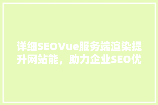 详细SEOVue服务端渲染提升网站能，助力企业SEO优化